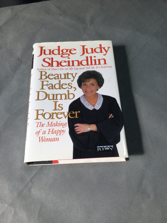 Beauty, Fades, Dumb Is Forever The Making of a Happy Woman by Judge Judy Sheindlin